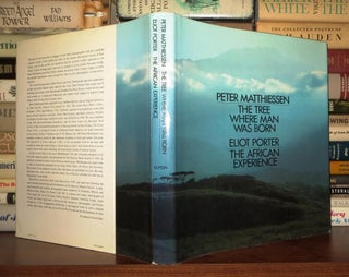 Item #58745 THE TREE WHERE MAN WAS BORN / THE AFRICAN EXPERIENCE. Peter Matthiessen, Eliot Porter