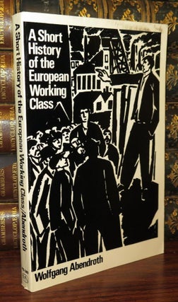 Item #79100 A SHORT HISTORY OF THE EUROPEAN WORKING CLASS. Wolfgang Abendroth, Nicholas Jacobs,...