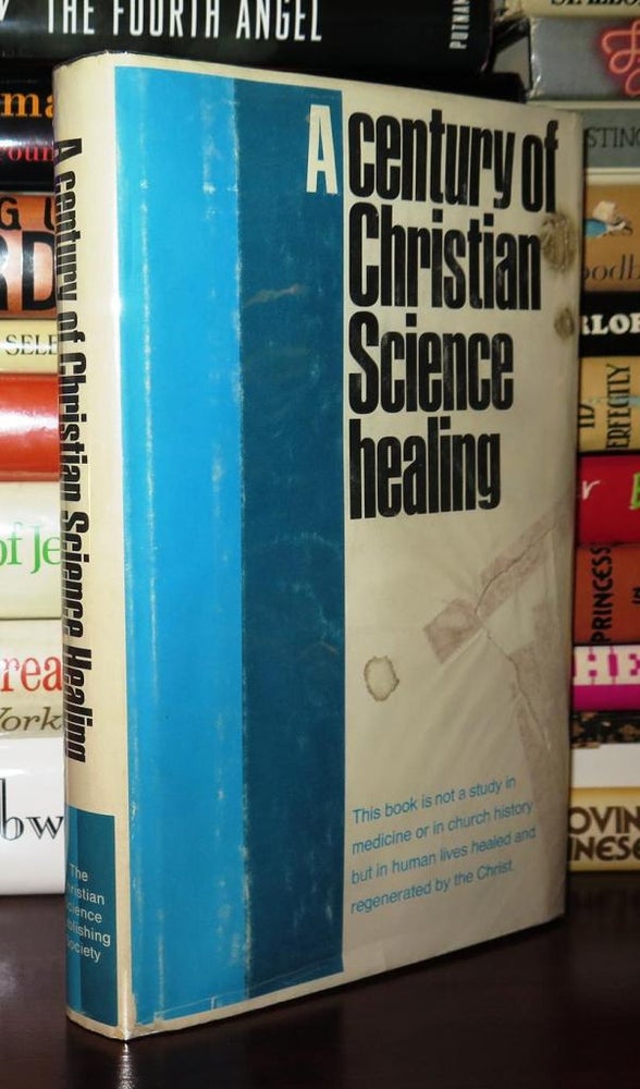 Item #81309 A CENTURY OF CHRISTIAN SCIENCE HEALING. Christian Science Publishing Society.