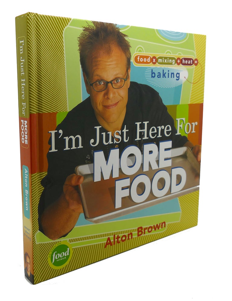 Item #104564 I'M JUST HERE FOR MORE FOOD : Food x Mixing + Heat = Baking. Alton Brown.