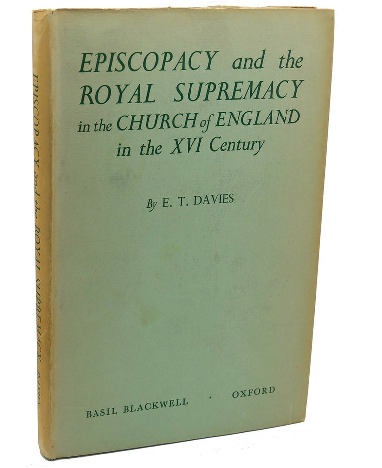Item #111889 EPISCOPACY AND THE ROYAL SUPREMACY IN THE CHURCH OF ENGLAND IN THE XVI CENTURY. E. T. Davies.