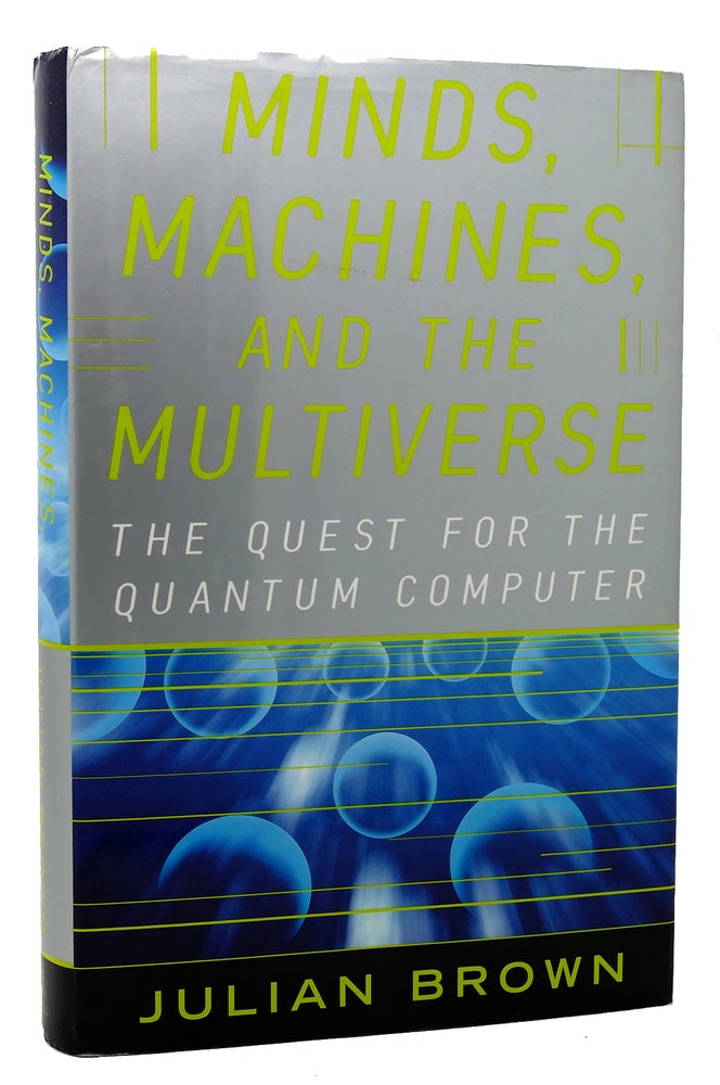 Item #117740 MINDS, MACHINES, AND THE MULTIVERSE THE QUEST FOR THE QUANTUM COMPUTER. Julian Brown.