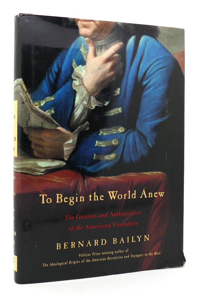 Item #119511 TO BEGIN THE WORLD ANEW The Genius and Ambiguities of the American Founders. Bernard Bailyn.