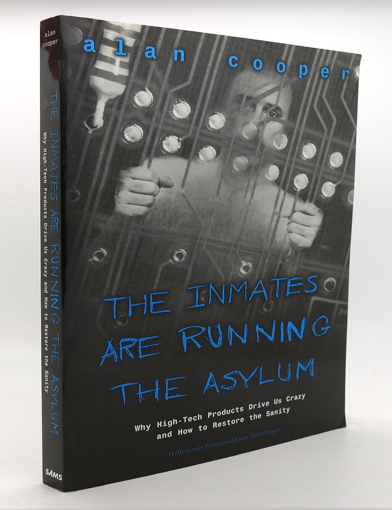 Item #125740 THE INMATES ARE RUNNING THE ASYLUM; Why High Tech Products Drive Us Crazy and How to Restore the Sanity. Alan Cooper.