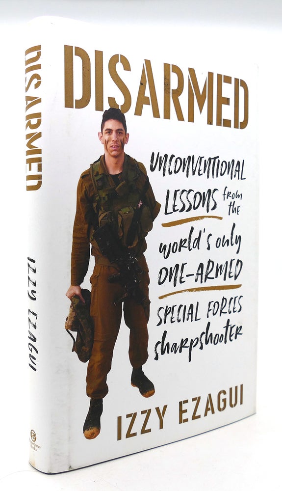 Item #126058 DISARMED Unconventional Lessons from the World's Only One-Armed Special Forces Sharpshooter. Izzy Ezagui.