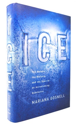 Item #126170 ICE The Nature, the History, and the Uses of an Astonishing Substance. Mariana Gosnell