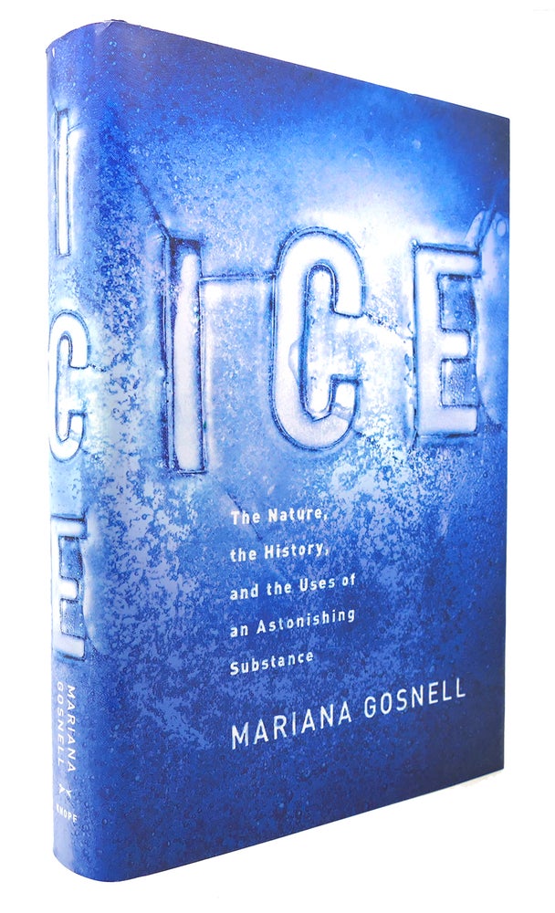 Item #126170 ICE The Nature, the History, and the Uses of an Astonishing Substance. Mariana Gosnell.