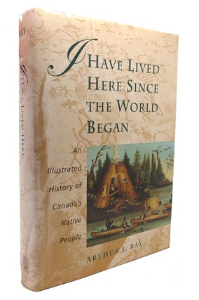Item #126254 I HAVE LIVED HERE SINCE THE WORLD BEGAN An Illustrated History of Canada's Native...