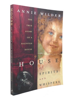 Item #128114 HOUSE OF SPIRITS AND WHISPERS The True Story of a Haunted House. Annie Wilder