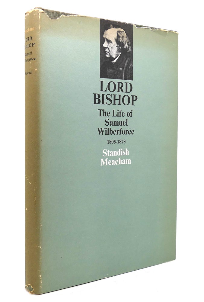Item #131639 LORD BISHOP: THE LIFE OF SAMUEL WILBERFORCE 1805-1873. Standish Meacham.