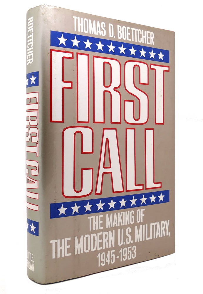Item #131996 FIRST CALL The Making of the Modern U. S. Military, 1945-1953. Thomas D. Boettcher.