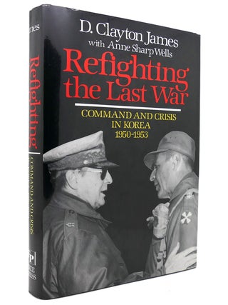 Item #131997 REFIGHTING THE LAST WAR; Command and Crisis in Korea 1950-1953. D. Clayton James