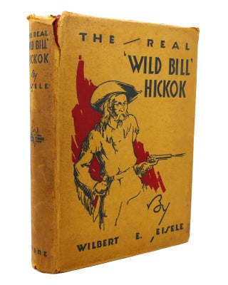 Item #137318 THE REAL 'WILD BILL' HICKOK. Wilbert E. Eisele