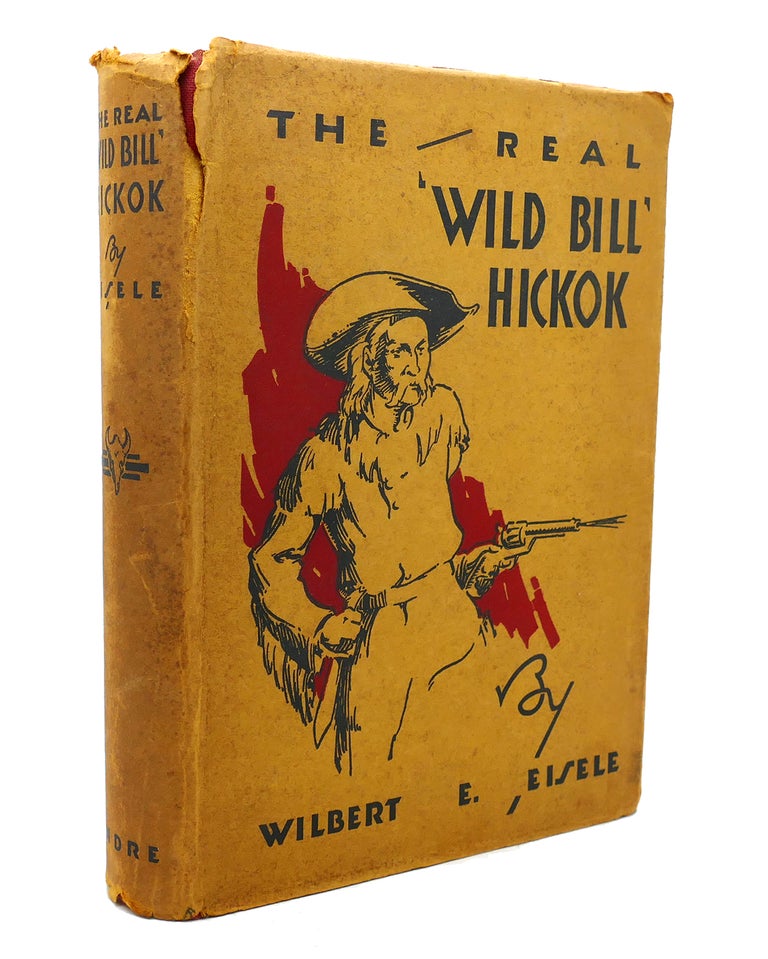Item #137318 THE REAL 'WILD BILL' HICKOK. Wilbert E. Eisele.