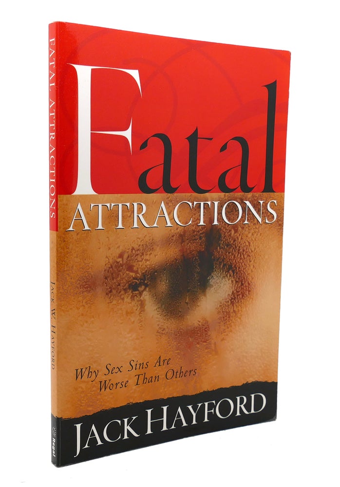 Item #137352 FATAL ATTRACTIONS Why Sex Sins Are Worse Than Others. Jack W. Hayford.