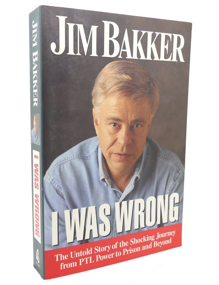 Item #137414 I WAS WRONG The Untold Story of the Shocking Journey from PTL Power to Prison and Beyond. Jim Bakker.