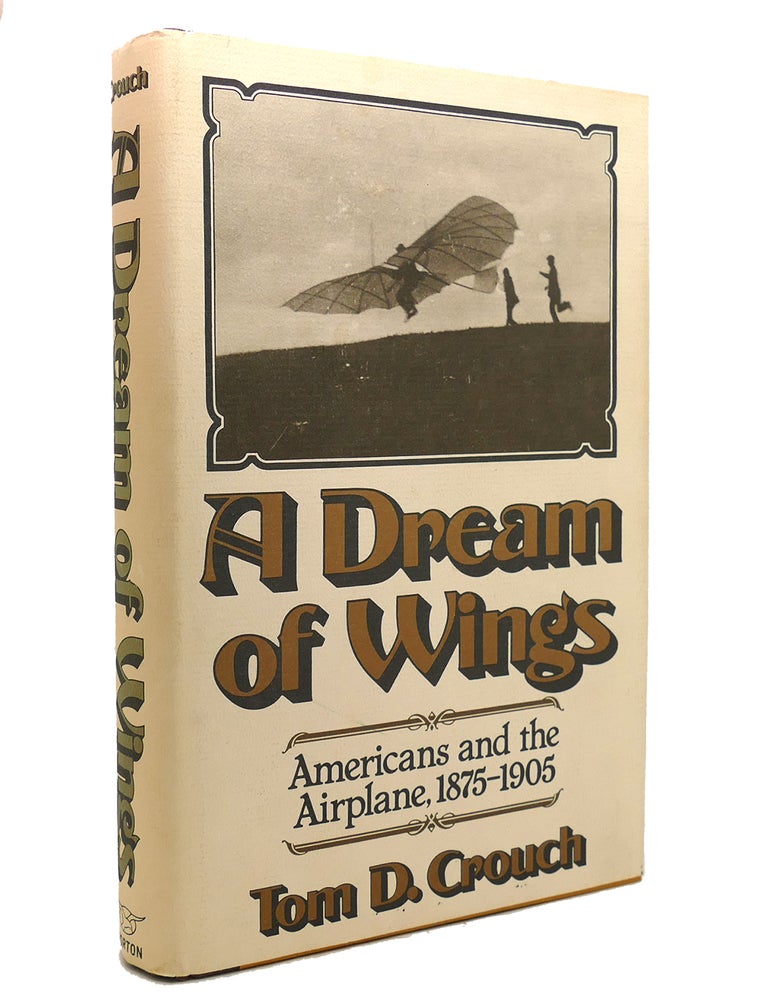 Item #141193 A DREAM OF WINGS Americans and the Airplane, 1875-1905. Tom D. Crouch.