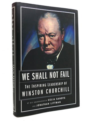 Item #144264 WE SHALL NOT FAIL The Inspiring Leadership of Winston Churchill. Celia Sandys,...