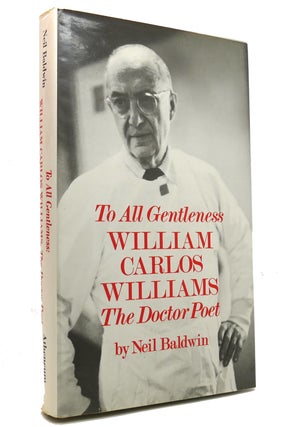 Item #145501 TO ALL GENTLENESS William Carlos Williams, the Doctor-Poet. Neil Baldwin