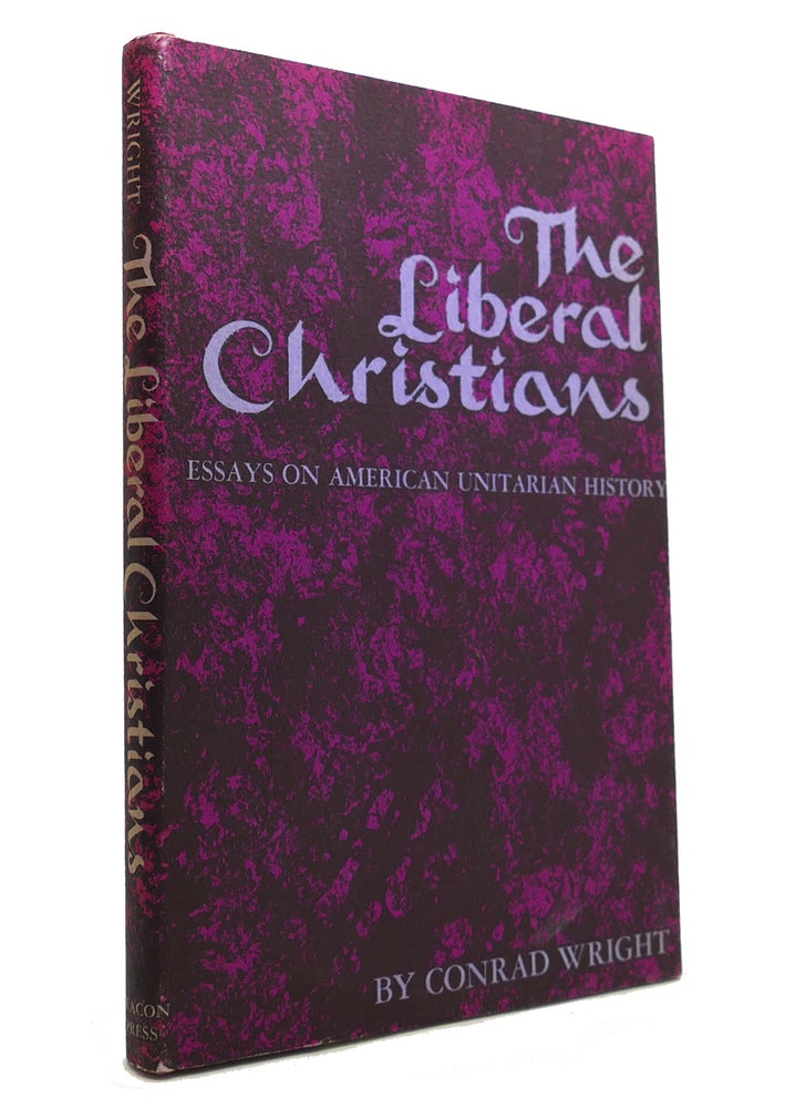 Item #145553 THE LIBERAL CHRISTIANS Essays on American Unitarian History. Conrad Wright.