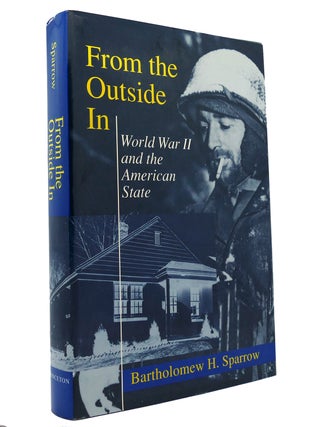 Item #149041 FROM THE OUTSIDE IN World War II and the American State. Bartholomew H. Sparrow