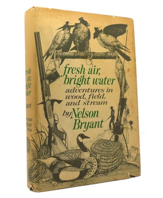 Item #151962 FRESH AIR, BRIGHT WATER; Adventures in Wood, Field, and Stream. Nelson Bryant