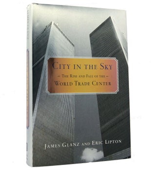 Item #152698 CITY IN THE SKY The Rise and Fall of the World Trade Center. James Glanz, Eric Lipton