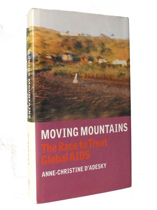 Item #153518 MOVING MOUNTAINS; The Race to Treat Global AIDS. Anne-Christine D'Adesky