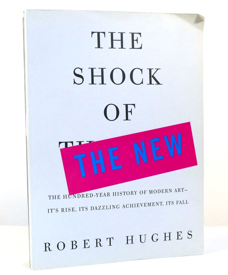 Item #155875 THE SHOCK OF THE NEW The Hundred-Year History of Modern Art--Its Rise, its Dazzling Achievement, its Fall. Robert Hughes.