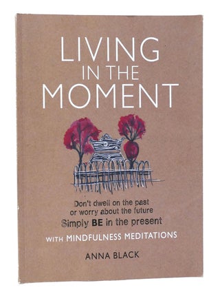 Item #157135 LIVING IN THE MOMENT; Don't Dwell on the Past or Worry about the Future. Simply...
