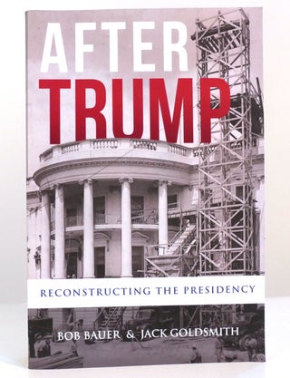Item #157346 AFTER TRUMP Reconstructing the Presidency. Bob Bauer, Jack Goldsmith