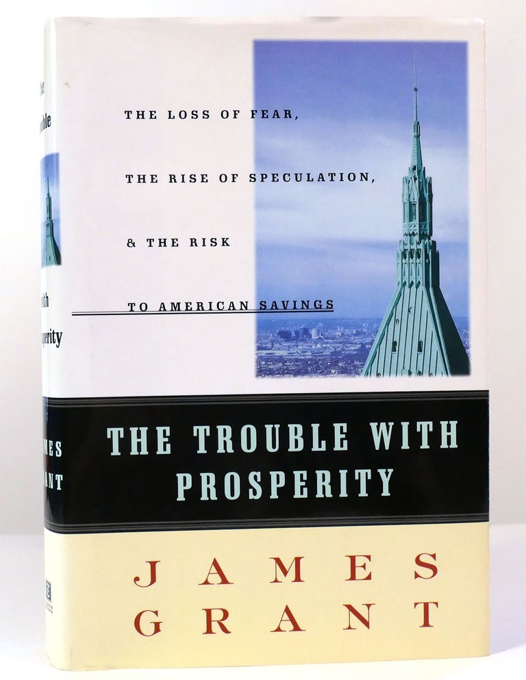 Item #157469 THE TROUBLE WITH PROSPERITY The Loss of Fear, the Rise of Speculation, and the Risk to American Savings. James Grant.