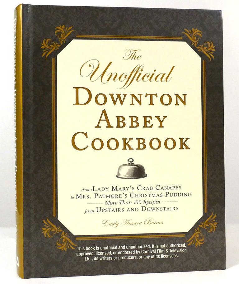 Item #158142 THE UNOFFICIAL DOWNTON ABBEY COOKBOOK From Lady Mary's Crab Canapes to Mrs. Patmore's Christmas Pudding - More Than 150 Recipes from Upstairs and Downstairs. Emily Ansara Baines.