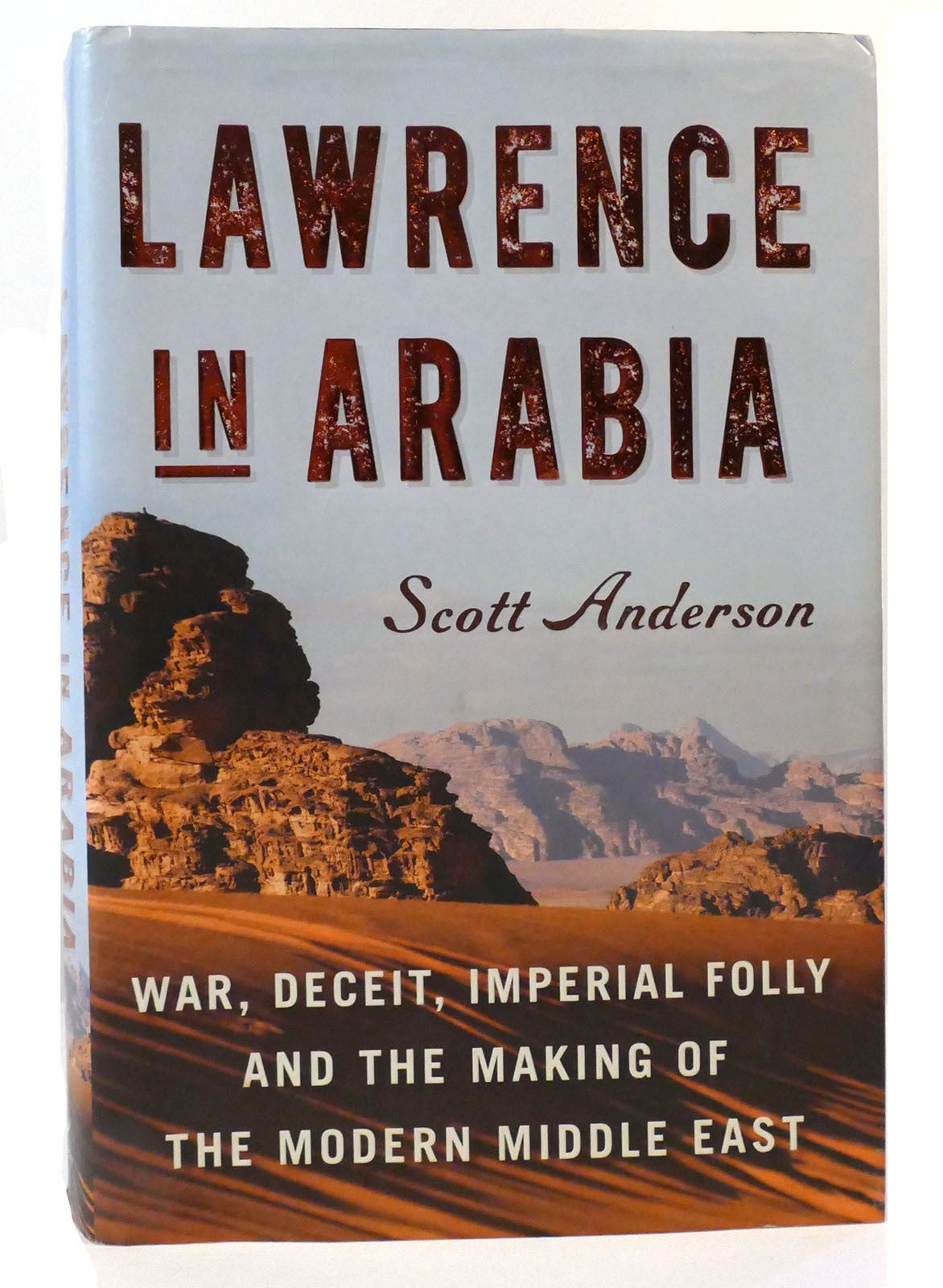 LAWRENCE IN ARABIA; War, Deceit, Imperial Folly and the Making of