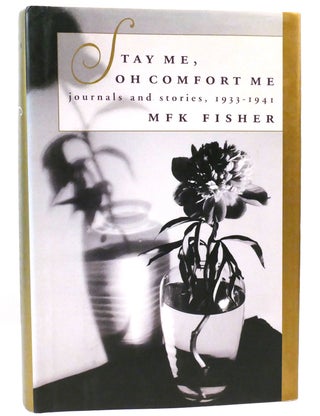 Item #159967 STAY ME, OH COMFORT ME Journals and Stories, 1933-1941. M. F. K. Fisher