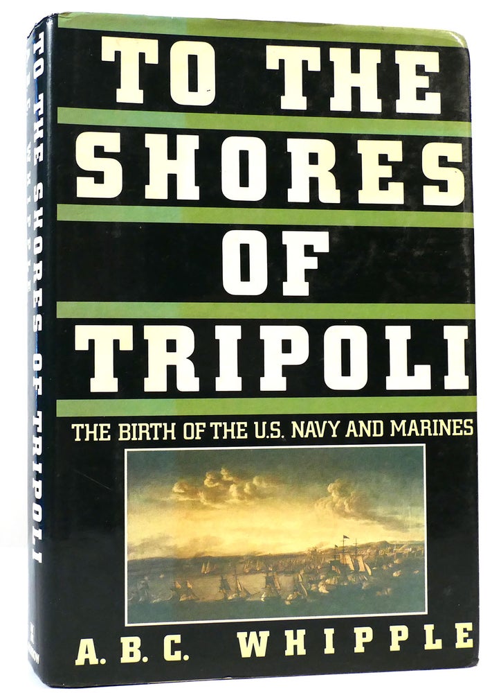Item #160666 TO THE SHORES OF TRIPOLI The Birth of the U. S. Navy and Marines. A. B. C. Whipple.