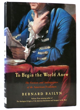 Item #162139 TO BEGIN THE WORLD ANEW The Genius and Ambiguities of the American Founders. Bernard...