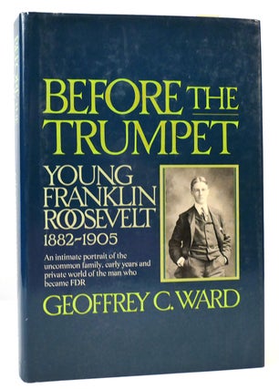 Item #165766 BEFORE THE TRUMPET; Young Franklin Roosevelt, 1882-1905. Geoffrey C. Ward