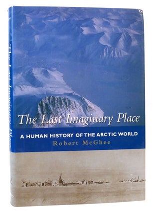 Item #165953 THE LAST IMAGINARY PLACE A Human History of the Arctic World. Robert McGhee