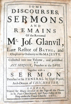 SOME DISCOURSES, SERMONS, AND REMAINS OF THE REVEREND MR. JOS. GLANVIL, LATE RECTOR OF BATHE AND CHAPLAIN IN ORDINARY TO HIS MAJESTY Late Rector of Bathe and Chaplain in Ordinary to His Majesty