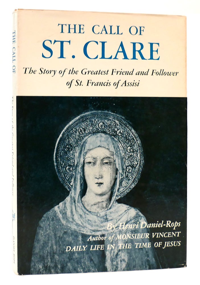 Item #167179 THE CALL OF ST. CLARE the story of the greatest friend and follower of St. Francis of Assisi. Henri Daniel-Rops.