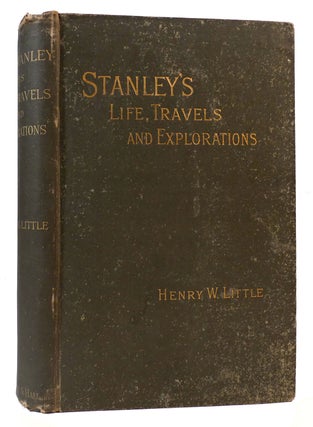 Item #167553 HENRY M. STANLEY: HIS LIFE, TRAVELS AND EXPLORATIONS. Henry W. Little - Henry M....