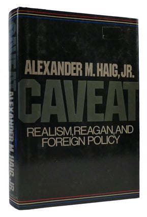 Item #170120 CAVEAT Realism, Reagan and Foreign Policy. Alexander Meigs Haig