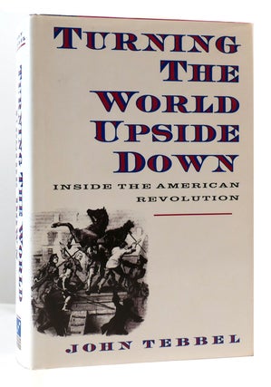 Item #170642 TURNING THE WORLD UPSIDE DOWN Inside the American Revolution. John Tebbel
