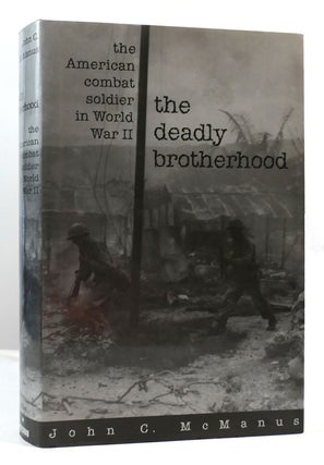 Item #171990 THE DEADLY BROTHERHOOD The American Combat Soldier in World War II. John C. McManus