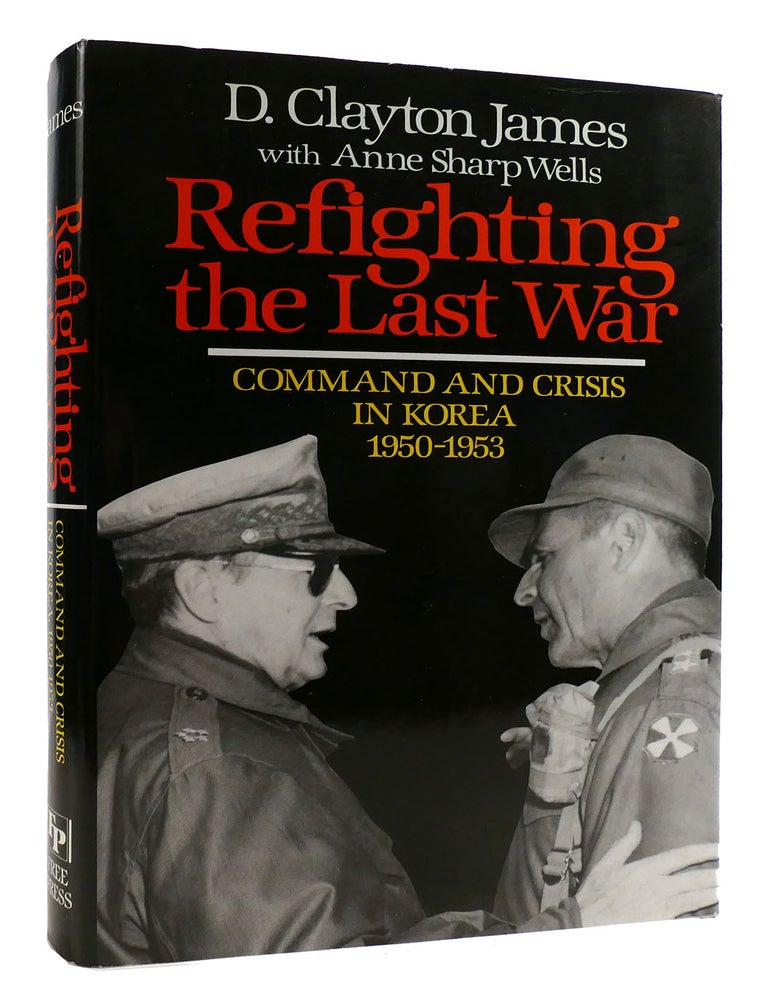 Item #178710 REFIGHTING THE LAST WAR; Command and Crisis in Korea, 1950-53. D. Clayton James, Anne S. Wells.