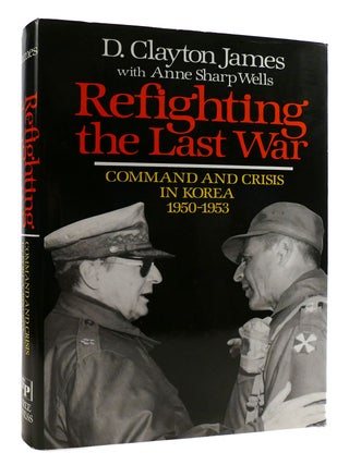 Item #178710 REFIGHTING THE LAST WAR; Command and Crisis in Korea, 1950-53. D. Clayton James,...