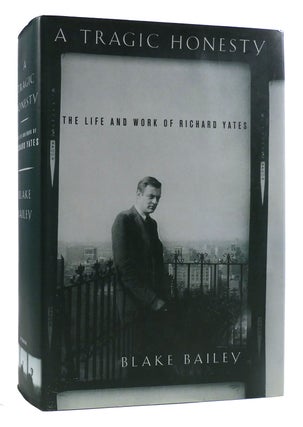 Item #179459 A TRAGIC HONESTY The Life and Work of Richard Yates. Blake Bailey