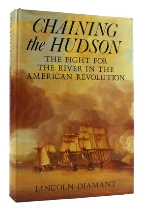 Item #180054 CHAINING THE HUDSON: FIGHT FOR THE RIVER IN THE AMERICAN REVOLUTION. Lincoln Diamant