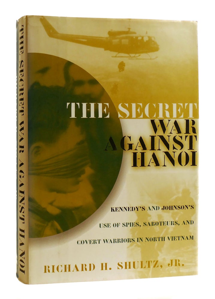 Item #182235 THE SECRET WAR AGAINST HANOI : Kennedy's and Johnson's Use of Spies, Saboteurs, and Covert Warriors in North Vietnam. Richard H. Shultz Jr.